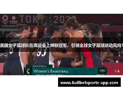 美国女子篮球队在奥运会上蝉联冠军，引领全球女子篮球运动风向！